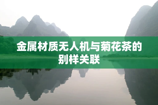 金属材质无人机与菊花茶的别样关联