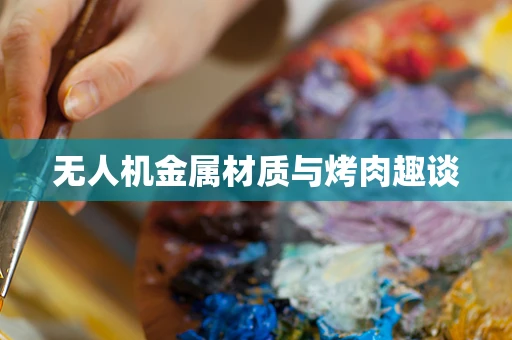 无人机金属材质与烤肉趣谈