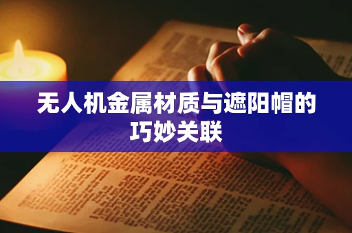 无人机金属材质与遮阳帽的巧妙关联