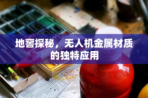 地窖探秘，无人机金属材质的独特应用