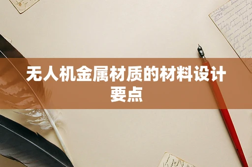 无人机金属材质的材料设计要点