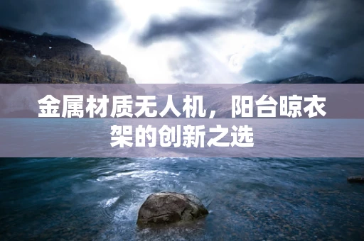 金属材质无人机，阳台晾衣架的创新之选