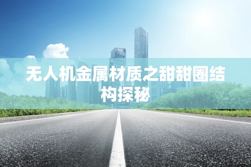 无人机金属材质之甜甜圈结构探秘
