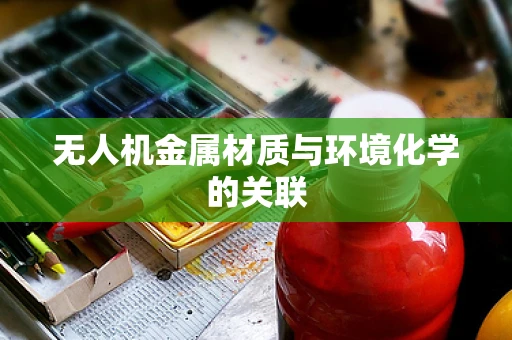 无人机金属材质与环境化学的关联