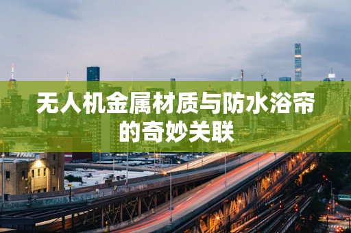 无人机金属材质与防水浴帘的奇妙关联