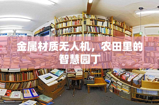 金属材质无人机，农田里的智慧园丁