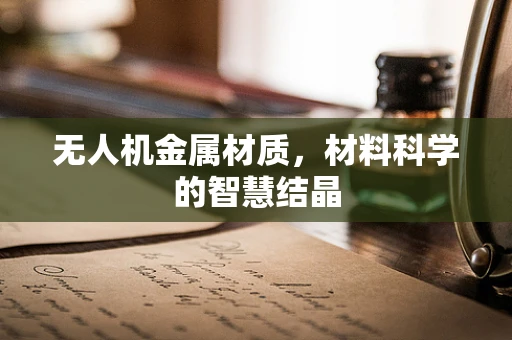 无人机金属材质，材料科学的智慧结晶