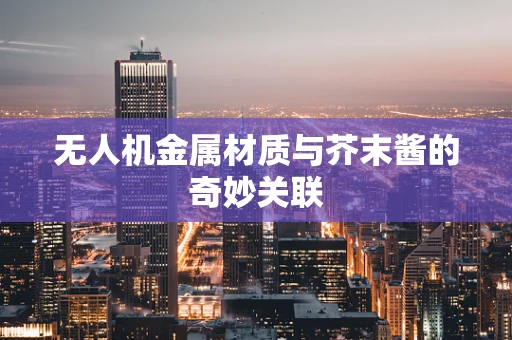 无人机金属材质与芥末酱的奇妙关联