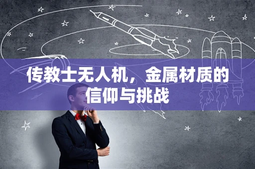 传教士无人机，金属材质的信仰与挑战
