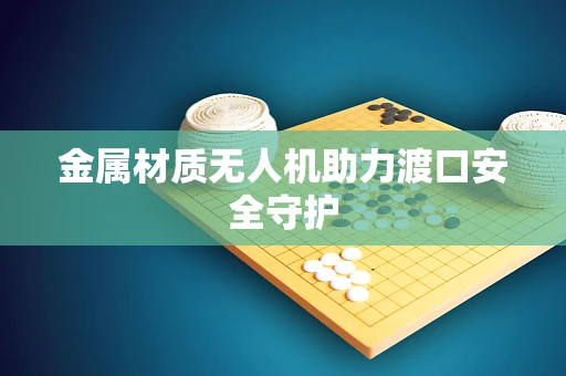 金属材质无人机助力渡口安全守护