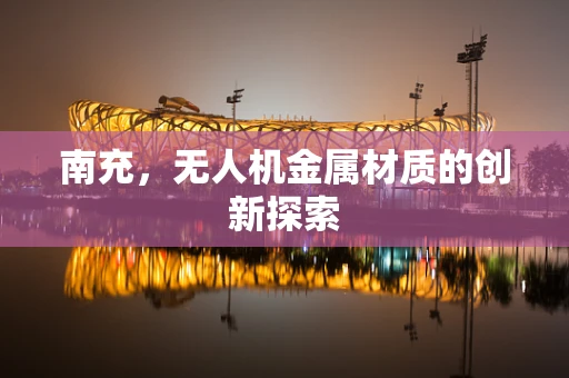 南充，无人机金属材质的创新探索