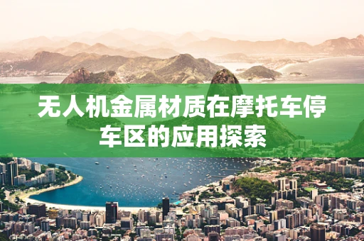 无人机金属材质在摩托车停车区的应用探索