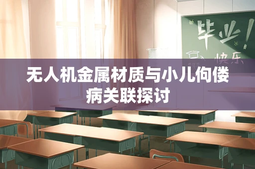 无人机金属材质与小儿佝偻病关联探讨