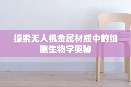 探索无人机金属材质中的细胞生物学奥秘