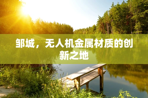 邹城，无人机金属材质的创新之地