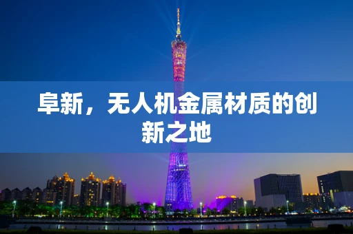 阜新，无人机金属材质的创新之地