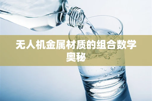 无人机金属材质的组合数学奥秘