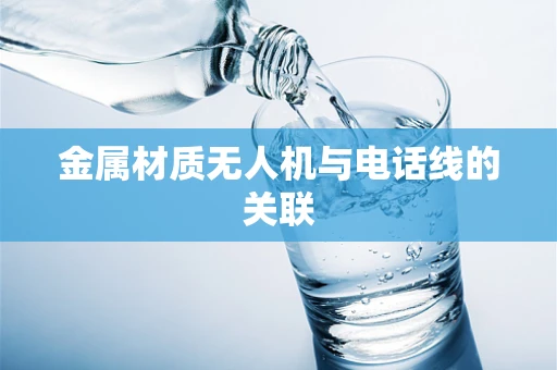 金属材质无人机与电话线的关联