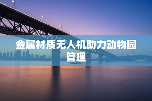 金属材质无人机助力动物园管理