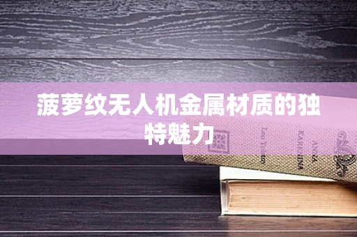 菠萝纹无人机金属材质的独特魅力