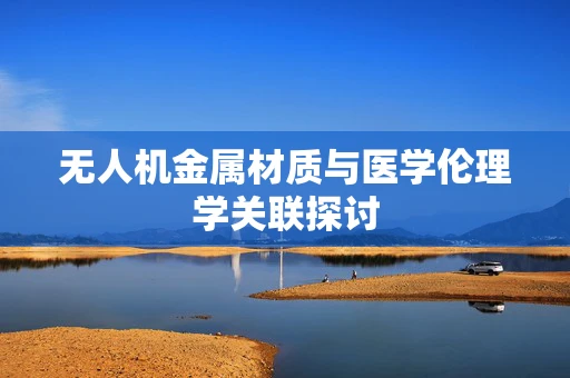 无人机金属材质与医学伦理学关联探讨