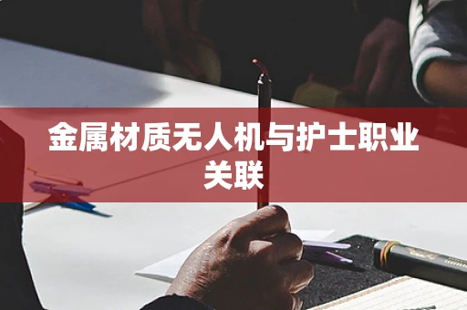 金属材质无人机与护士职业关联