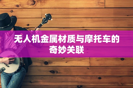 无人机金属材质与摩托车的奇妙关联