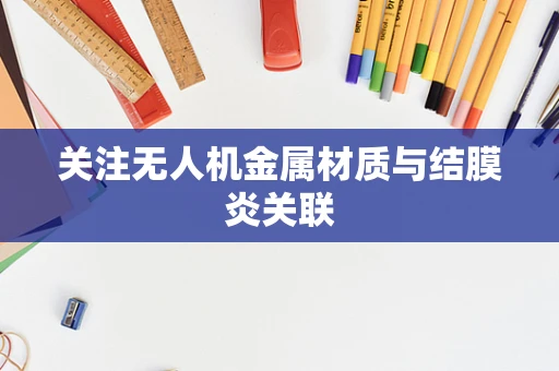 关注无人机金属材质与结膜炎关联
