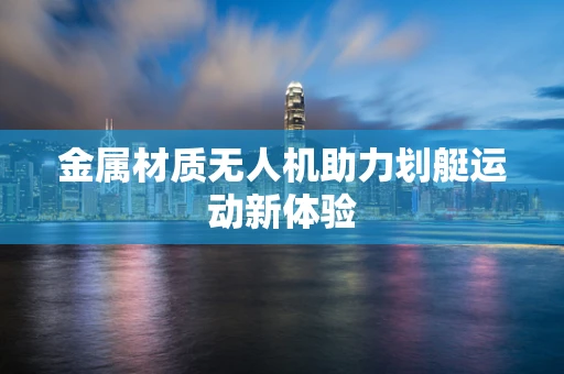 金属材质无人机助力划艇运动新体验