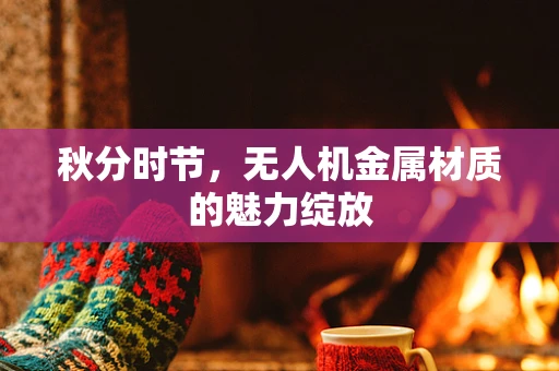 秋分时节，无人机金属材质的魅力绽放