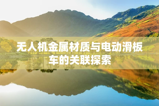 无人机金属材质与电动滑板车的关联探索