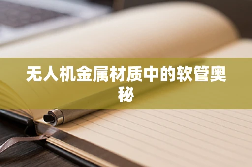 无人机金属材质中的软管奥秘