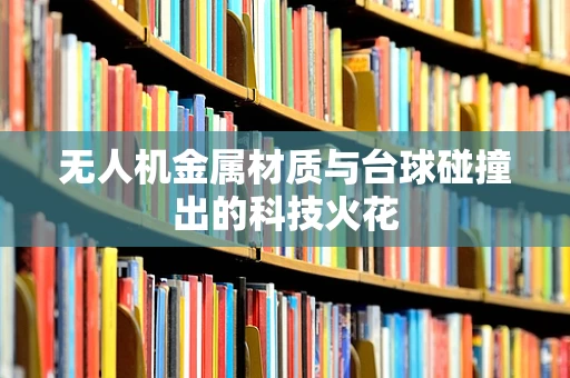 无人机金属材质与台球碰撞出的科技火花