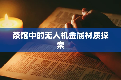 茶馆中的无人机金属材质探索