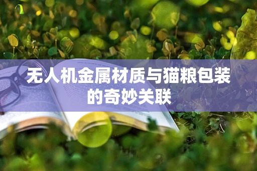 无人机金属材质与猫粮包装的奇妙关联