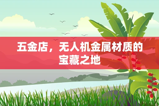 五金店，无人机金属材质的宝藏之地