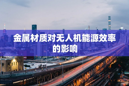 金属材质对无人机能源效率的影响