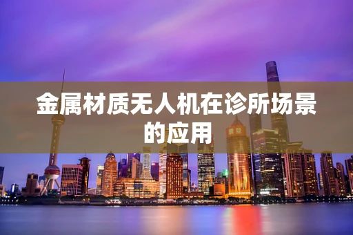 金属材质无人机在诊所场景的应用
