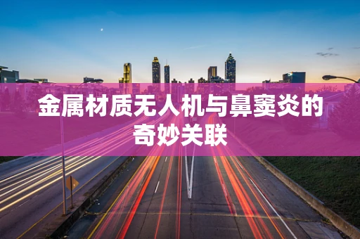 金属材质无人机与鼻窦炎的奇妙关联
