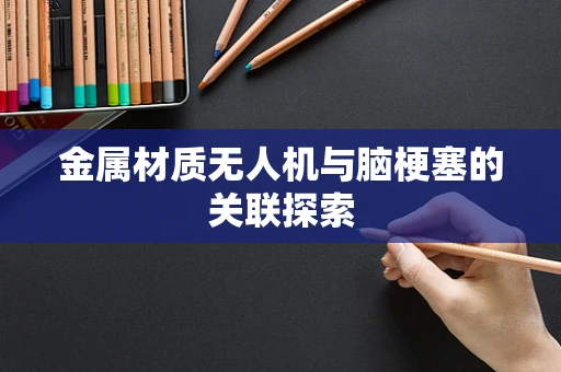 金属材质无人机与脑梗塞的关联探索