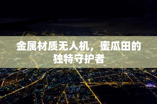 金属材质无人机，蜜瓜田的独特守护者