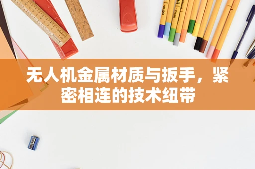 无人机金属材质与扳手，紧密相连的技术纽带