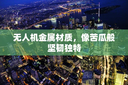 无人机金属材质，像苦瓜般坚韧独特