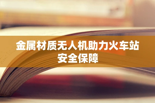 金属材质无人机助力火车站安全保障