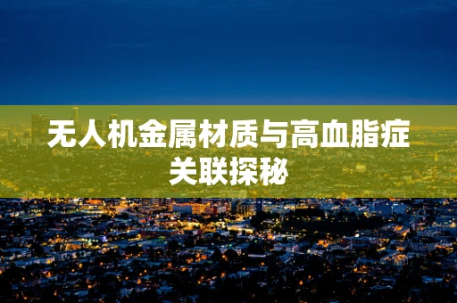 无人机金属材质与高血脂症关联探秘