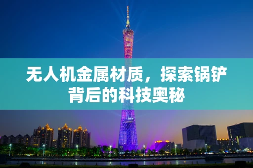 无人机金属材质，探索锅铲背后的科技奥秘