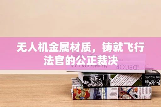 无人机金属材质，铸就飞行法官的公正裁决