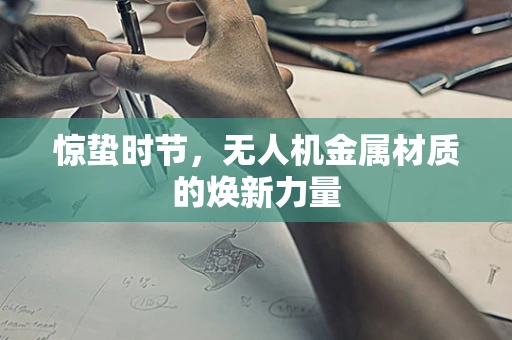 惊蛰时节，无人机金属材质的焕新力量