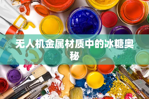 无人机金属材质中的冰糖奥秘
