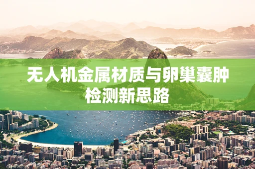 无人机金属材质与卵巢囊肿检测新思路
